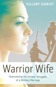 Title: Warrior Wife: Overcoming the Unique Struggles of a Military Marriage, Author: Hillary Sigrist