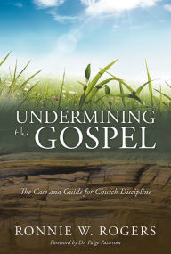 Title: Undermining the Gospel: The Case and Guide for Church Discipline, Author: Ronnie W. Rogers
