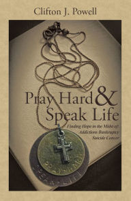 Title: Pray Hard & Speak Life: Finding Hope in the Midst Of: Addictions Bankruptcy Suicide Cancer, Author: Clifton J. Powell