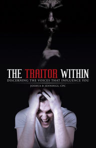 Title: The Traitor Within: Discerning the Voices that Influence You, Author: Joshua B Jennings