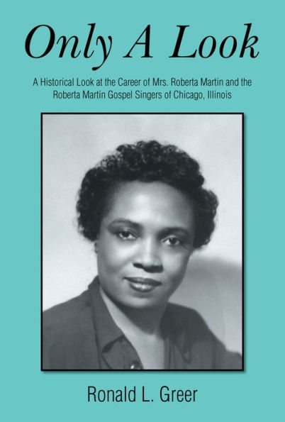 Only a Look: A Historical Look at the Career of Mrs. Roberta Martin and the Roberta Martin Gospel Singers of Chicago, Illinois