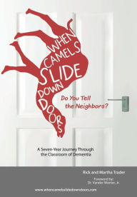 Title: When Camels Slide Down Doors Do You Tell the Neighbors?: A Seven-Year Journey Through the Classroom of Dementia, Author: Rick and Martha Trader