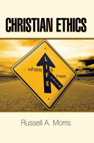 Title: Christian Ethics: Where Life and Faith Meet, Author: Russell A. Morris