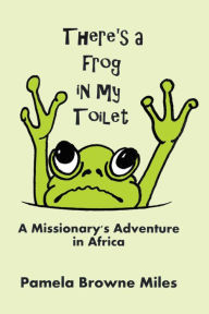 Title: There'S a Frog in My Toilet: A Missionary's Adventure in Africa, Author: Pamela Browne Miles