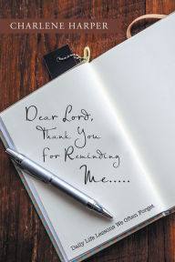 Title: Dear Lord, Thank You For Reminding Me.....: Daily Life Lessons We Often Forget, Author: Charlene Harper