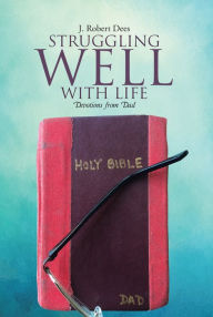 Title: Struggling Well with Life: Devotions from Dad, Author: J. Robert Dees