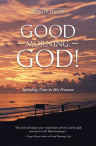 Title: Good Morning, God!: Spending Time in His Presence, Author: Ginger Hurta