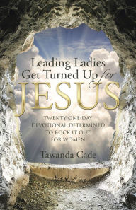 Title: Leading Ladies Get Turned up for Jesus: Twenty-One-Day Devotional Determined to Rock It out for Women, Author: Richard Rende PhD