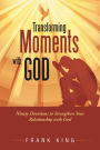 Transforming Moments with God: Ninety Devotions to Strengthen Your Relationship with God