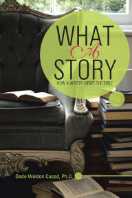 Title: WHAT A STORY: HOW A WRITER VIEWS THE BIBLE, Author: Dede Weldon Casad