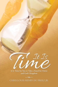 Title: It Is Time: It Is Time for You to Take a Stand for Christ and God's Kingdom, Author: Chris Louis Henry du Preez Jr.