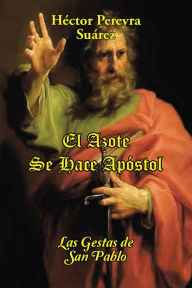 Title: El Azote Se Hace Apóstol: Las Gestas De San Pablo, Author: Héctor Pereyra Suárez