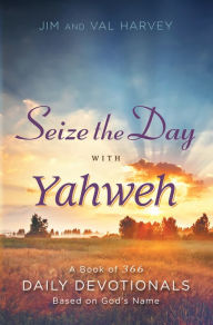 Title: Seize the Day with Yahweh: A Book of 366 Daily Devotionals Based on God's Name, Author: Jim Harvey