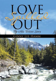 Title: Love Spilled Out: The Ada Wilcox Story, Author: Ginny Lee Hamm