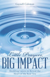 Title: Little Prayers, Big Impact: Shedding Layers to Reveal the Heart of the Real You, Author: Gaynell Coleman