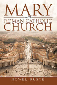 Title: Mary and the Roman Catholic Church, Author: Rowel Ruste