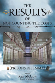 Title: The Results of Not Counting the Costs: (Prisons Dilemma), Author: Doctor of Ministry Chaplain Ken McCoy