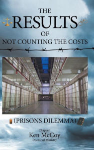 Title: The Results of Not Counting the Costs: (Prisons Dilemma), Author: Doctor of Ministry Chaplain Ken McCoy