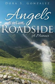 Title: Angels By The Roadside: A Memoir, Author: Dora S Gonzalez