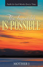 The Impossible Is Possible: Faith In God Works Every Time
