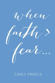 Title: When Faith > Fear ..., Author: Carly Freels