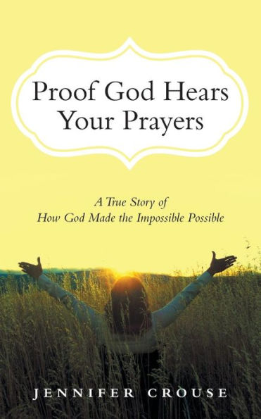 Proof God Hears Your Prayers: A True Story of How Made the Impossible Possible