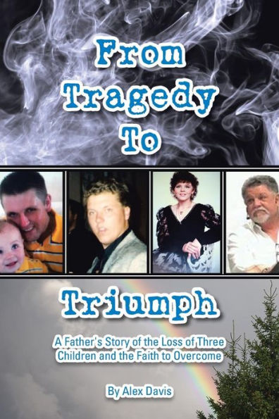 From Tragedy to Triumph: A Father's Story of the Loss Three Children and Faith Overcome