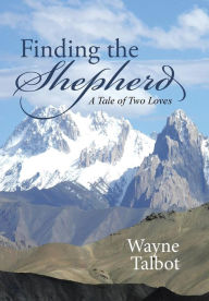 Title: Finding the Shepherd: A Tale of Two Loves, Author: Wayne Talbot