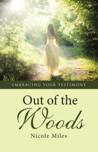 Title: Out of the Woods: Embracing Your Testimony, Author: Nicole Miles