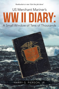 Title: US Merchant Mariner's WW II Diary: a Small Window of Tens of Thousands, Author: Harry G. Pierson Jr.