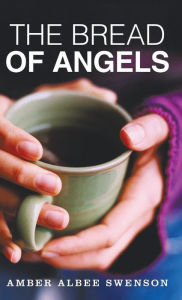 Title: The Bread of Angels, Author: Amber Albee Swenson