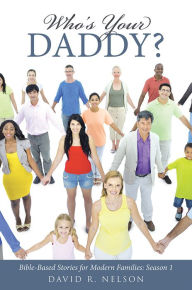 Title: Who's Your Daddy?: Bible-Based Stories for Modern Families: Season 1, Author: David R. Nelson