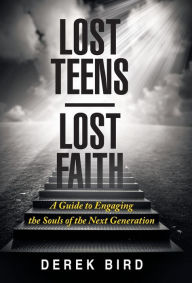 Title: Lost Teens Lost Faith: A Guide to Engaging the Souls of the Next Generation, Author: Derek Bird