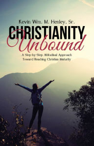 Title: Christianity Unbound: A Step-by-Step Attitudinal Approach Toward Reaching Christian Maturity, Author: Kevin Wm. M. Henley