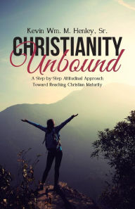 Title: Christianity Unbound: A Step-by-Step Attitudinal Approach Toward Reaching Christian Maturity, Author: Sr. Kevin Wm. M. Henley