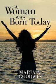 Title: A Woman Was Born Today, Author: Maria A. Goodwin