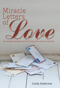 Title: Miracle Letters of Love: An Intimate Glimpse of God Turning Two Hearts into One, Author: Linda Anderson