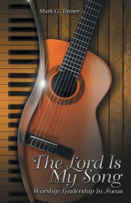 Title: The Lord Is My Song: Worship Leadership in Focus, Author: Mark G. Turner