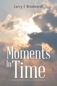 Title: Moments In Time: Poems of Life Love Faith, Author: Richard M Sarles