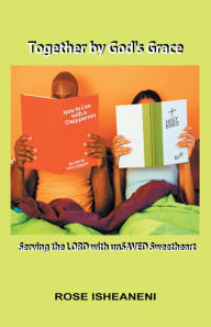 Title: Together by God's Grace: Serving the Lord with Unsaved Sweetheart, Author: Rose Isheaneni