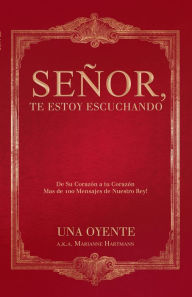 Title: Señor, Te Estoy Escuchando: De Su Corazón a Tu Corazón Mas De 100 Mensajes De Nuestro Rey!, Author: Una Oyente a.k.a Marianne Hartmann