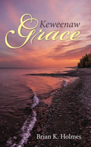 Title: Keweenaw Grace, Author: Brian K. Holmes