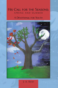 Title: His Call for the Seasons: Spring and Summer a Devotional for Youth, Author: J. A. Reid