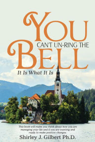 Title: You Can't Un-Ring the Bell: It Is What It Is, Author: Shirley J. Gilbert