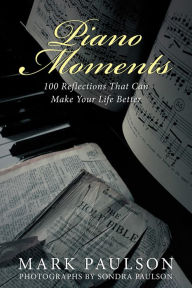 Title: Piano Moments: 100 Reflections That Can Make Your Life Better, Author: Mark Paulson