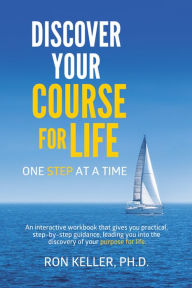 Title: Discover Your Course for Life, One Step at a Time, Author: Ron Keller Ph.D.