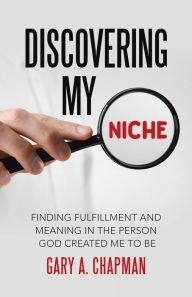 Title: Discovering My Niche: Finding Fulfillment and Meaning in the Person God Created Me to Be, Author: Gary A. Chapman