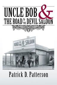 Title: UNCLE BOB & the Road to the Devil Saloon, Author: Patrick D. Patterson