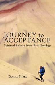 Title: Journey to Acceptance: Spiritual Release from Food Bondage, Author: Donna Friend