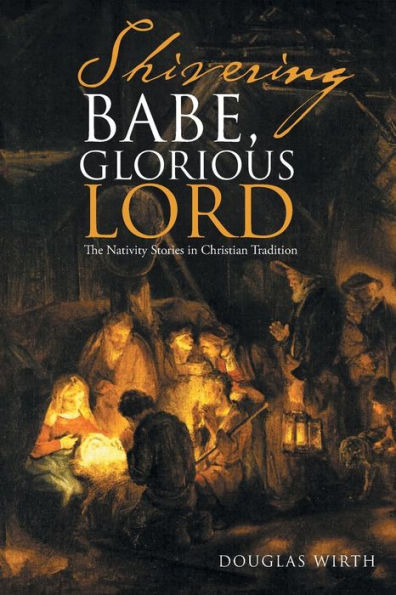 Shivering Babe, Glorious Lord: The Nativity Stories Christian Tradition